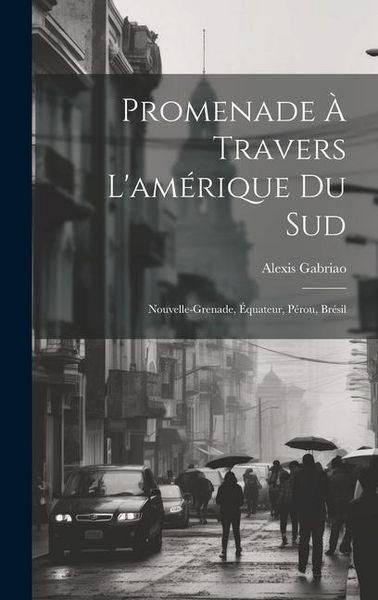 Produktbild: Promenade &Agrave; Travers L'am&eacute;rique Du Sud: Nouvelle-Grenade, &Eacute;quateur, P&eacute;rou, Br&eacute;sil