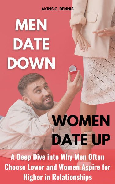 Produktbild: Men Date Down, Women Date Up: A Deep Dive into Why Men Often Choose Lower and Women Aspire for Higher in Relationships