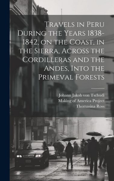 Produktbild: Travels in Peru During the Years 1838-1842, on the Coast, in the Sierra, Across the Cordilleras and the Andes, Into the Primeval Forests