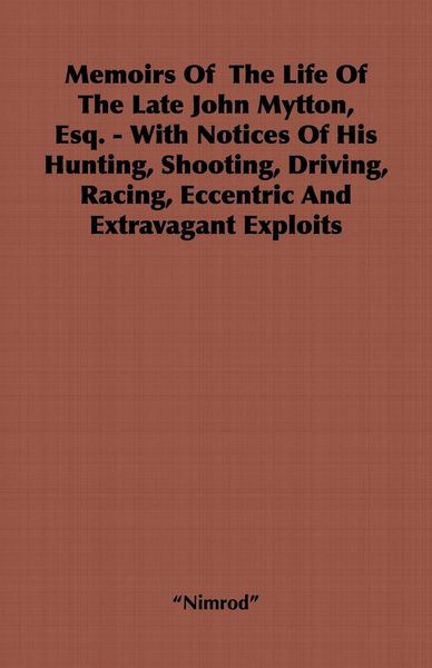 Produktbild: Memoirs of the Life of the Late John Mytton, Esq. - With Notices of His Hunting, Shooting, Driving, Racing, Eccentric and Extravagant Exploits