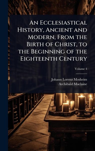 Produktbild: An Ecclesiastical History, Ancient and Modern, From the Birth of Christ, to the Beginning of the Eighteenth Century