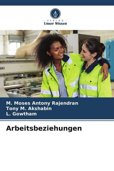 Rajendran, M: Arbeitsbeziehungen, Taschenbuch von M. Moses Antony Rajendran , Tony M. Akshabin , L. Gowtham, Verlag Unser Wissen, 9786200744579