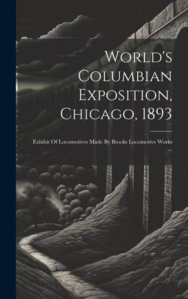 Produktbild: World's Columbian Exposition, Chicago, 1893: Exhibit Of Locomotives Made By Brooks Locomotive Works ...