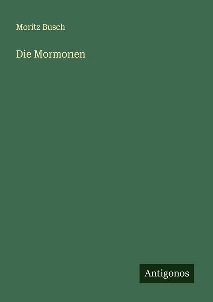 Die Mormonen, Taschenbuch von Moritz Busch, Antigonos Verlag, 9783563126707