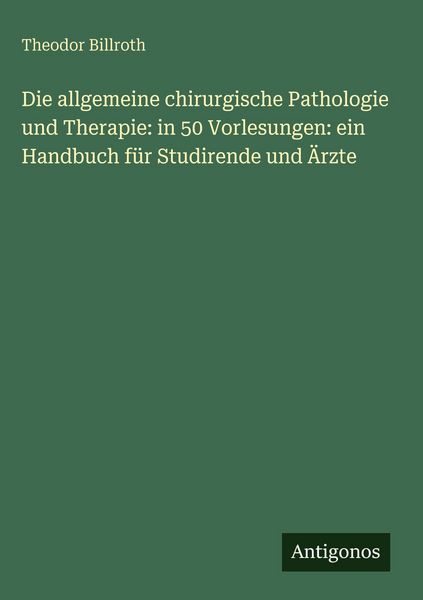 Produktbild: Die allgemeine chirurgische Pathologie und Therapie: in 50 Vorlesungen: ein Handbuch f&uuml;r Studirende und &Auml;rzte