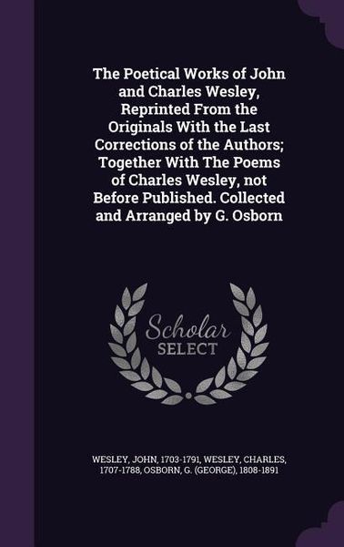 Produktbild: The Poetical Works of John and Charles Wesley, Reprinted From the Originals With the Last Corrections of the Authors; Together With The Poems of Charles Wesley, not Before Published. Collected and Arranged by G. Osborn