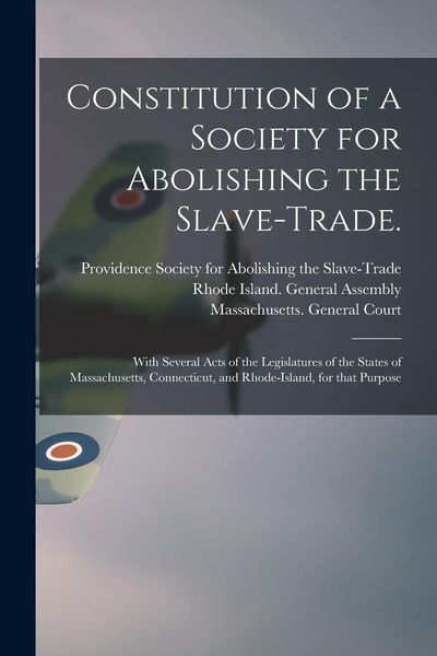 Produktbild: Constitution of a Society for Abolishing the Slave-trade.: With Several Acts of the Legislatures of the States of Massachusetts, Connecticut, and Rhod