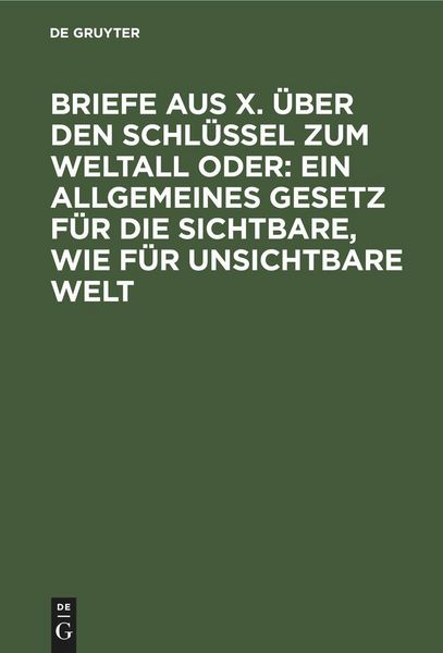 Produktbild: Briefe aus X. &uuml;ber den Schl&uuml;ssel zum Weltall oder: Ein allgemeines Gesetz f&uuml;r die sichtbare, wie f&uuml;r unsichtbare Welt