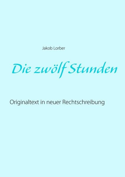 Die zwölf Stunden, Taschenbuch von Jakob Lorber, BoD – Books on Demand, 9783752861617