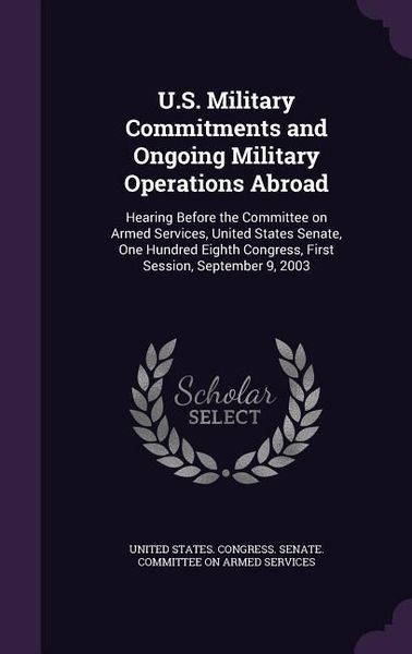 Produktbild: U.S. Military Commitments and Ongoing Military Operations Abroad: Hearing Before the Committee on Armed Services, United States Senate, One Hundred Ei