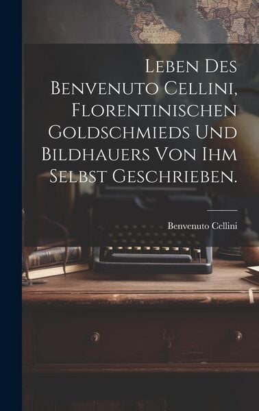 Produktbild: Leben des Benvenuto Cellini, Florentinischen Goldschmieds und Bildhauers von ihm selbst geschrieben.