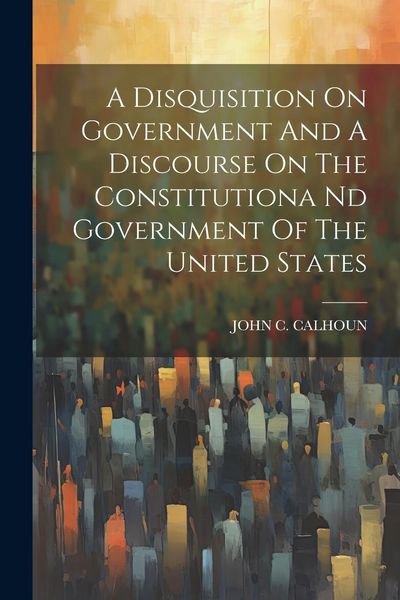 Produktbild: A Disquisition On Government And A Discourse On The Constitutiona Nd Government Of The United States
