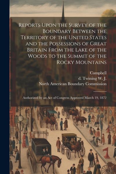 Produktbild: Reports Upon the Survey of the Boundary Between the Territory of the United States and the Possessions of Great Britain From the Lake of the Woods to