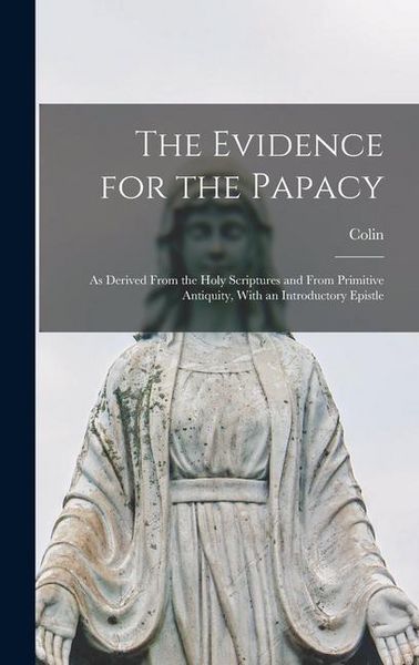 Produktbild: The Evidence for the Papacy: As Derived From the Holy Scriptures and From Primitive Antiquity, With an Introductory Epistle