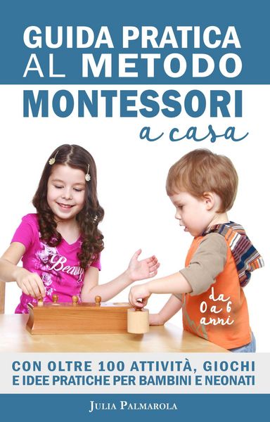 Produktbild: Guida Pratica al Metodo Montessori a Casa: Con Oltre 100 Attivit&agrave;, Giochi e Idee Pratiche per Bambini e Neonati da 0 a 6 Anni