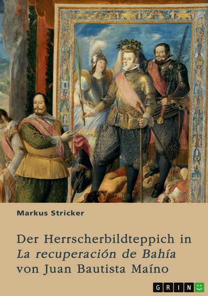 Der Herrscherbildteppich in 'La recuperación de Bahía' von Juan Bautista Maíno, Taschenbuch von Markus Stricker, GRIN, 9783389125014