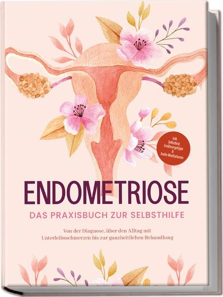 Produktbild: Endometriose - Das Praxisbuch zur Selbsthilfe: Von der Diagnose, &uuml;ber den Alltag mit Unterleibsschmerzen bis zur ganzheitlichen Behandlung - inkl. Selbsttest, Ern&auml;hrungstipps & Audio-Meditationen