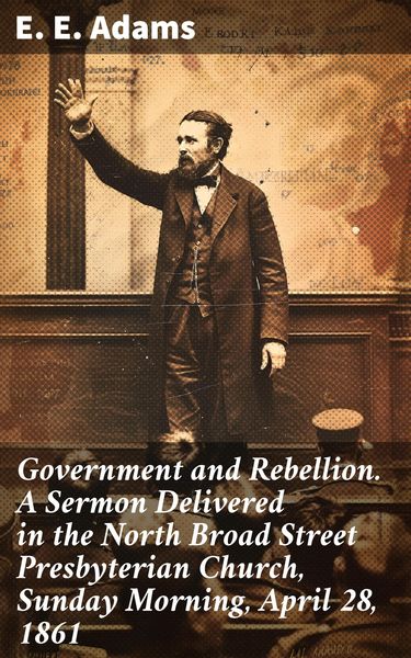 Produktbild: Government and Rebellion. A Sermon Delivered in the North Broad Street Presbyterian Church, Sunday Morning, April 28, 1861