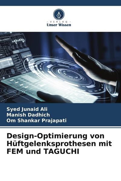 Design-Optimierung von Hüftgelenksprothesen mit FEM und TAGUCHI, Taschenbuch von Syed Junaid Ali , Manish Dadhich , Om Shankar Prajapati, Verlag Unser