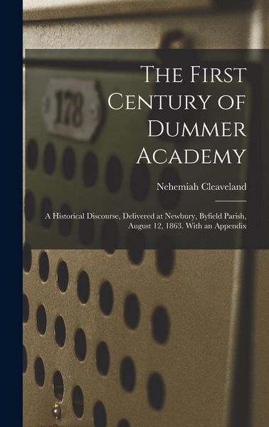 Produktbild: The First Century of Dummer Academy: A Historical Discourse, Delivered at Newbury, Byfield Parish, August 12, 1863. With an Appendix