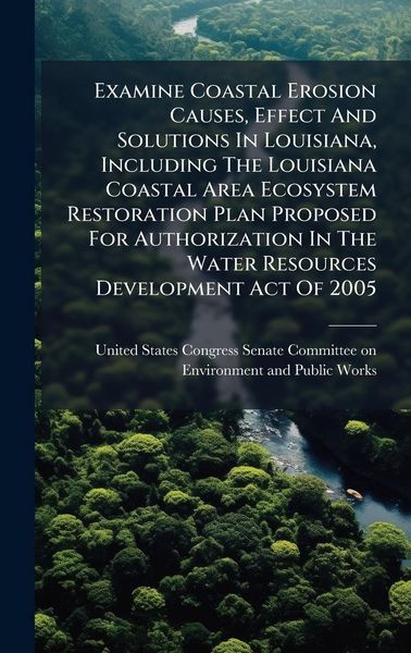 Produktbild: Examine Coastal Erosion Causes, Effect And Solutions In Louisiana, Including The Louisiana Coastal Area Ecosystem Restoration Plan Proposed For Author