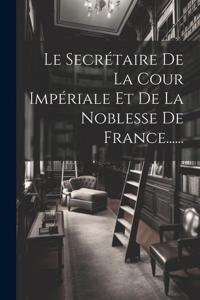 Produktbild: Le Secr&eacute;taire De La Cour Imp&eacute;riale Et De La Noblesse De France......