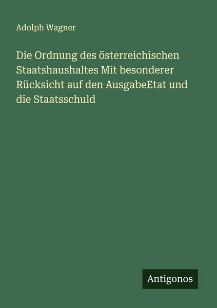 Produktbild: Die Ordnung des &ouml;sterreichischen Staatshaushaltes Mit besonderer R&uuml;cksicht auf den AusgabeEtat und die Staatsschuld