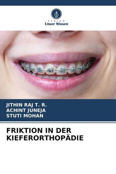 Friktion in der Kieferorthopädie, Taschenbuch von Jithin Raj T. R.,Achint Juneja,Stuti Mohan, Verlag Unser Wissen, 978-620-6-11402-4