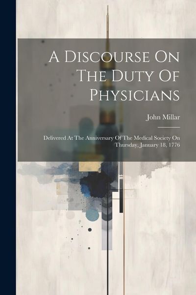 Produktbild: A Discourse On The Duty Of Physicians: Delivered At The Anniversary Of The Medical Society On Thursday, January 18, 1776
