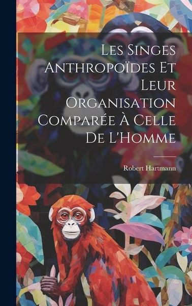 Produktbild: Les Singes Anthropo&iuml;des Et Leur Organisation Compar&eacute;e &Agrave; Celle De L'Homme