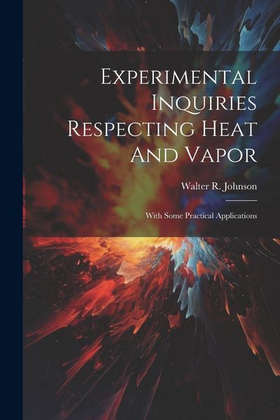 Produktbild: Experimental Inquiries Respecting Heat And Vapor: With Some Practical Applications