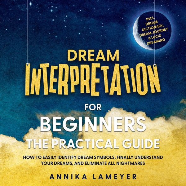 Produktbild: Dream Interpretation for Beginners &ndash; The Practical Guide: How to Easily Identify Dream Symbols, Finally Understand Your Dreams, and Eliminate All Nightmares | incl. Dream Dictionary, Dream Journey & Lucid Dreaming