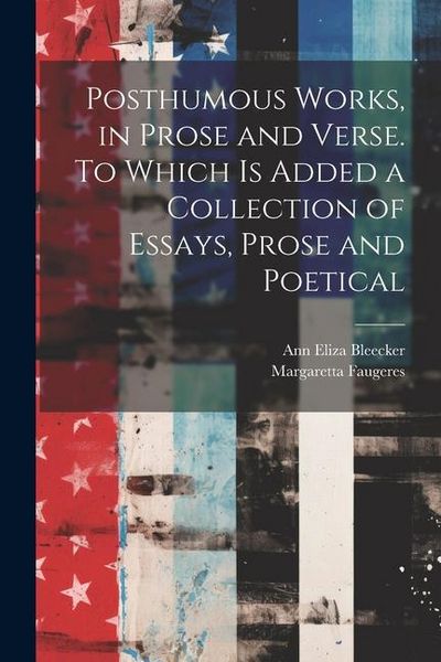 Produktbild: Posthumous Works, in Prose and Verse. To Which is Added a Collection of Essays, Prose and Poetical