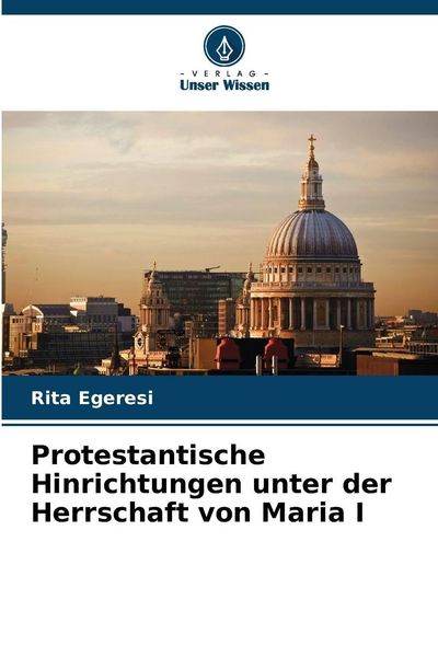 Protestantische Hinrichtungen unter der Herrschaft von Maria I, Taschenbuch von Rita Egeresi, Verlag Unser Wissen, 9786202436540