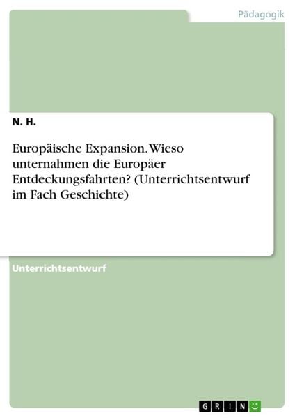 Europäische Expansion. Wieso unternahmen die Europäer Entdeckungsfahrten? (Unterrichtsentwurf im Fach Geschichte), Taschenbuch von N. H., GRIN,