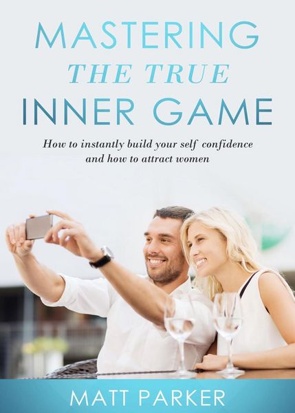 Produktbild: Mastering the True Inner Game (How To Build Up Your Self-Confidence And Be Attractive To Women)