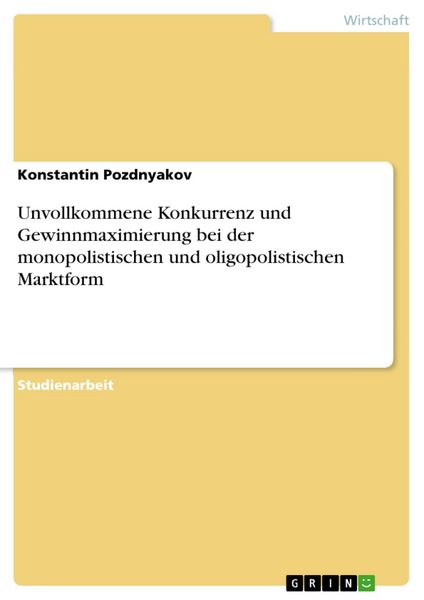 Produktbild: Unvollkommene Konkurrenz und Gewinnmaximierung bei der monopolistischen und oligopolistischen Marktform