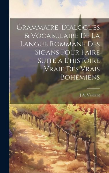 Produktbild: Grammaire, Dialogues & Vocabulaire De La Langue Rommane Des Sigans Pour Faire Suite a L'histoire Vraie Des Vrais Boh&eacute;miens