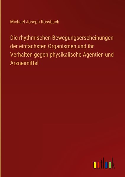 Produktbild: Die rhythmischen Bewegungserscheinungen der einfachsten Organismen und ihr Verhalten gegen physikalische Agentien und Arzneimittel
