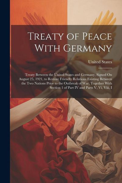 Produktbild: Treaty of Peace With Germany: Treaty Between the United States and Germany, Signed On August 25, 1921, to Restore Friendly Relations Existing Betwee