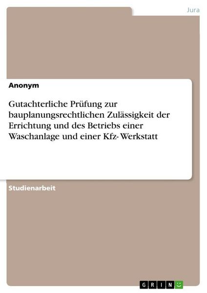 Produktbild: Gutachterliche Pr&uuml;fung zur bauplanungsrechtlichen Zul&auml;ssigkeit der Errichtung und des Betriebs einer Waschanlage und einer Kfz- Werkstatt