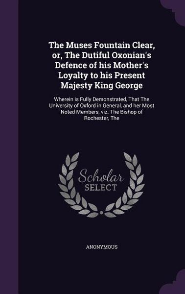 Produktbild: The Muses Fountain Clear, or, The Dutiful Oxonian's Defence of his Mother's Loyalty to his Present Majesty King George: Wherein is Fully Demonstrated,