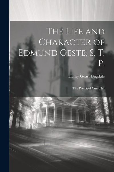 Produktbild: The Life and Character of Edmund Geste, S. T. P.: The Principal Compiler