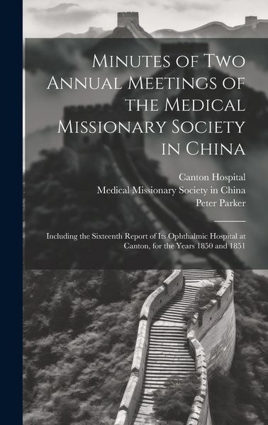 Produktbild: Minutes of Two Annual Meetings of the Medical Missionary Society in China; Including the Sixteenth Report of Its Ophthalmic Hospital at Canton, for th