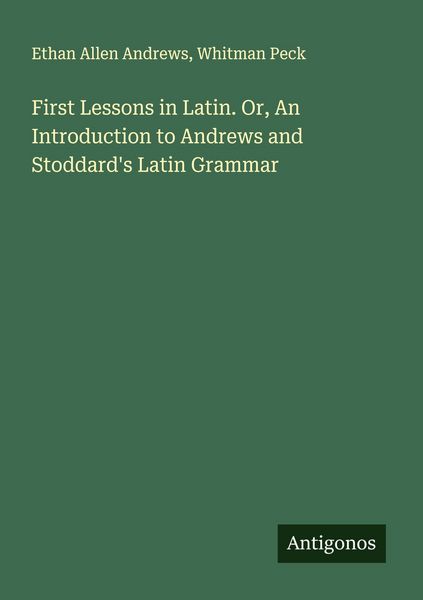 Produktbild: First Lessons in Latin. Or, An Introduction to Andrews and Stoddard's Latin Grammar