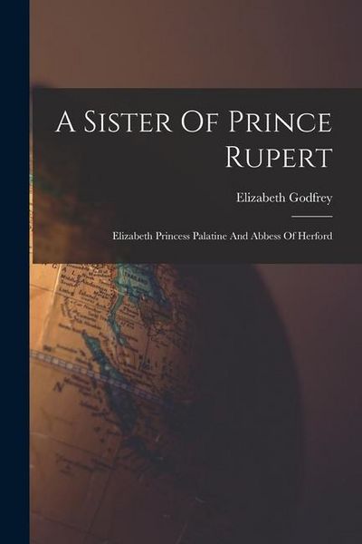 Produktbild: A Sister Of Prince Rupert: Elizabeth Princess Palatine And Abbess Of Herford