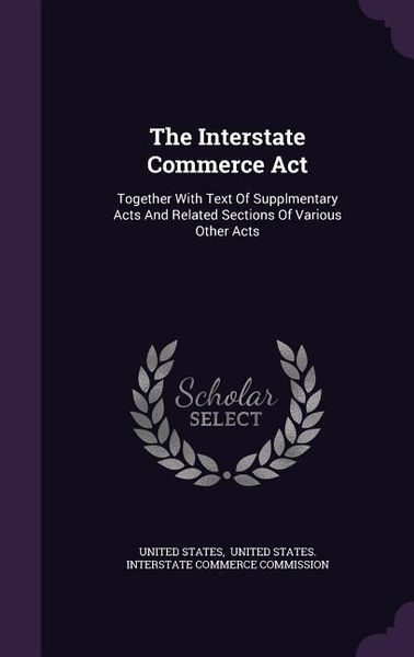 Produktbild: The Interstate Commerce Act: Together With Text Of Supplmentary Acts And Related Sections Of Various Other Acts