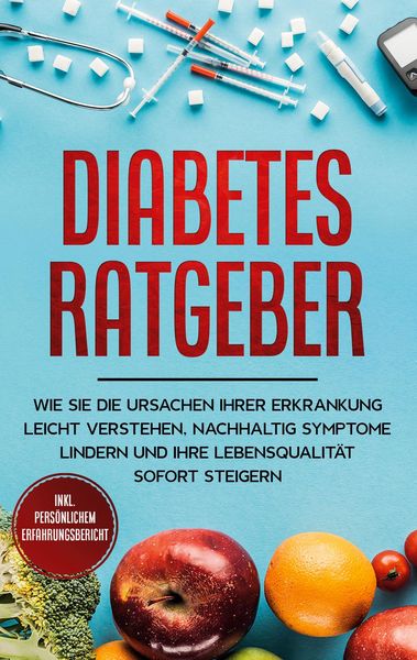 Produktbild: Diabetes Ratgeber: Wie Sie die Ursachen Ihrer Erkrankung leicht verstehen, nachhaltig Symptome lindern und Ihre Lebensqualit&auml;t sofort steigern - inkl.