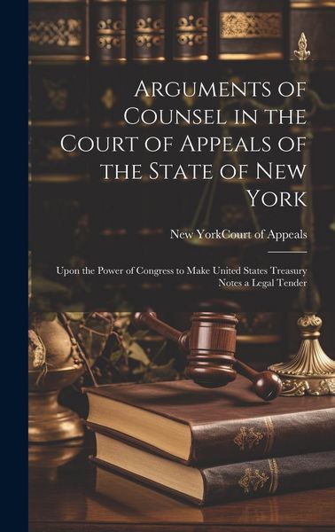 Produktbild: Arguments of Counsel in the Court of Appeals of the State of New York: Upon the Power of Congress to Make United States Treasury Notes a Legal Tender