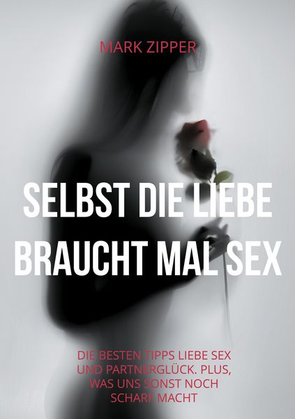 Selbst die Liebe braucht mal Sex, Taschenbuch von Mark Zipper, BoD – Books on Demand, 9783754349946